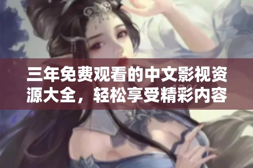 三年免费观看的中文影视资源大全，轻松享受精彩内容