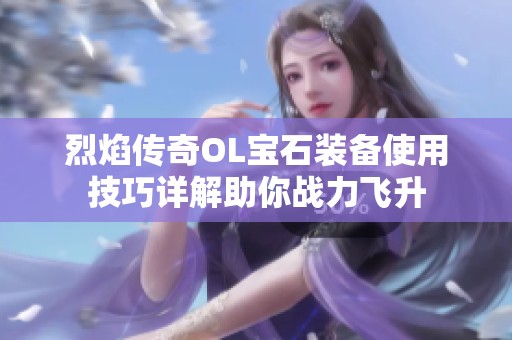 烈焰传奇OL宝石装备使用技巧详解助你战力飞升