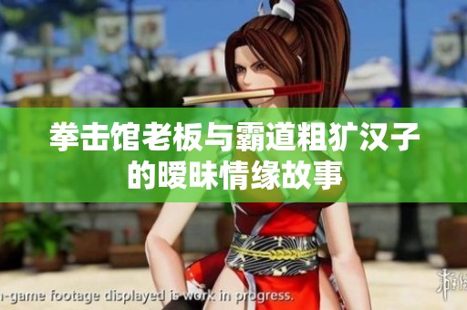 拳击馆老板与霸道粗犷汉子的暧昧情缘故事