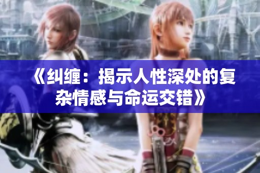 《纠缠：揭示人性深处的复杂情感与命运交错》