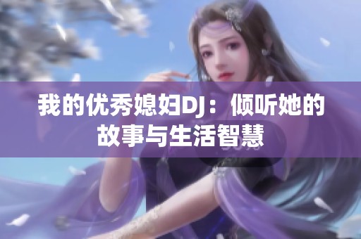 我的优秀媳妇DJ：倾听她的故事与生活智慧