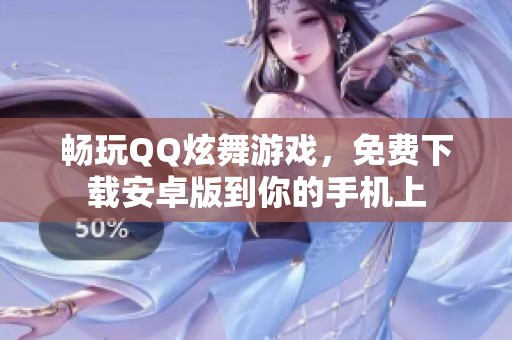 畅玩QQ炫舞游戏，免费下载安卓版到你的手机上