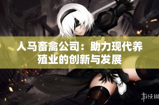 人马畜禽公司：助力现代养殖业的创新与发展