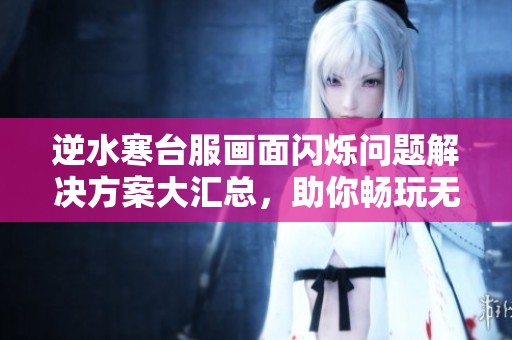逆水寒台服画面闪烁问题解决方案大汇总，助你畅玩无阻