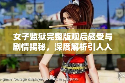 女子监狱完整版观后感受与剧情揭秘，深度解析引人入胜的故事背后