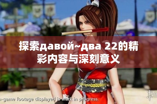 探索давой~два 22的精彩内容与深刻意义