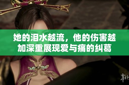 她的泪水越流，他的伤害越加深重展现爱与痛的纠葛