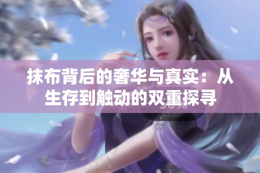 抹布背后的奢华与真实：从生存到触动的双重探寻
