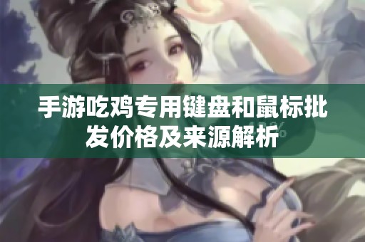 手游吃鸡专用键盘和鼠标批发价格及来源解析