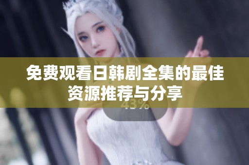 免费观看日韩剧全集的最佳资源推荐与分享