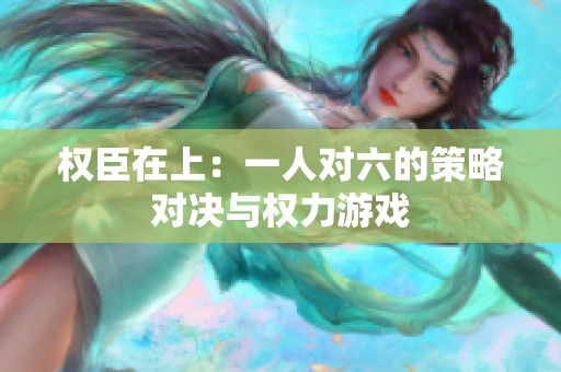 权臣在上：一人对六的策略对决与权力游戏