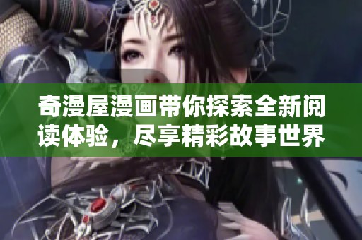 奇漫屋漫画带你探索全新阅读体验，尽享精彩故事世界