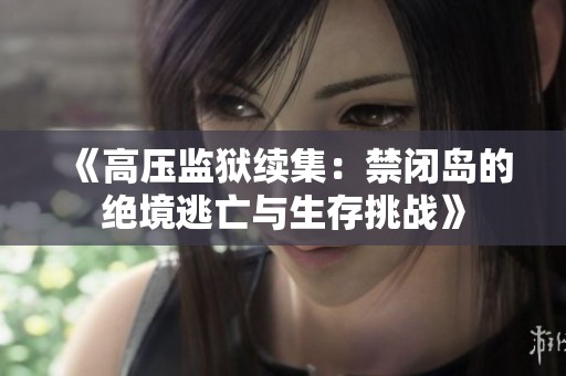 《高压监狱续集：禁闭岛的绝境逃亡与生存挑战》