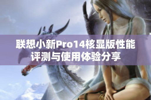联想小新Pro14核显版性能评测与使用体验分享