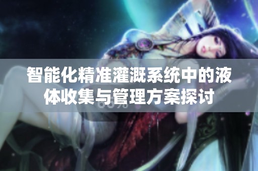 智能化精准灌溉系统中的液体收集与管理方案探讨