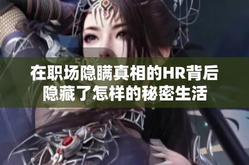 在职场隐瞒真相的HR背后隐藏了怎样的秘密生活