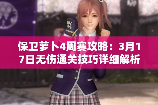 保卫萝卜4周赛攻略：3月17日无伤通关技巧详细解析