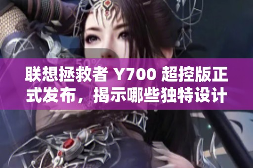 联想拯救者 Y700 超控版正式发布，揭示哪些独特设计亮点