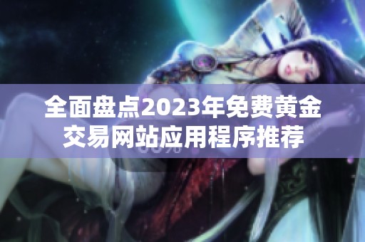 全面盘点2023年免费黄金交易网站应用程序推荐