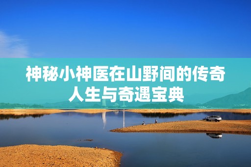 神秘小神医在山野间的传奇人生与奇遇宝典