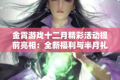 金霄游戏十二月精彩活动提前亮相：全新福利与半月礼包一览！