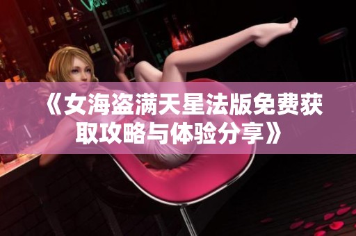 《女海盗满天星法版免费获取攻略与体验分享》