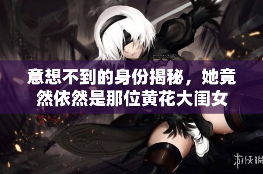 意想不到的身份揭秘，她竟然依然是那位黄花大闺女
