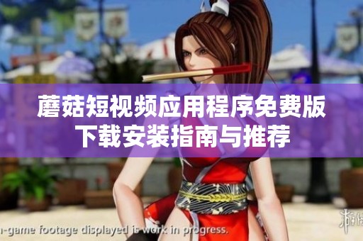 蘑菇短视频应用程序免费版下载安装指南与推荐