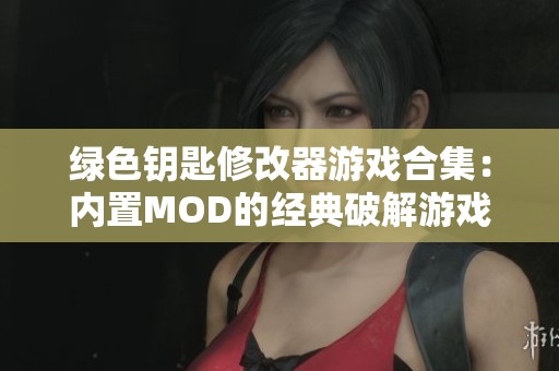 绿色钥匙修改器游戏合集：内置MOD的经典破解游戏推荐
