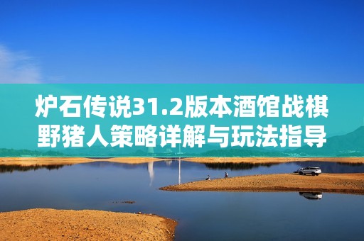 炉石传说31.2版本酒馆战棋野猪人策略详解与玩法指导