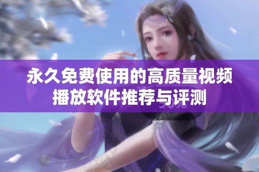 永久免费使用的高质量视频播放软件推荐与评测