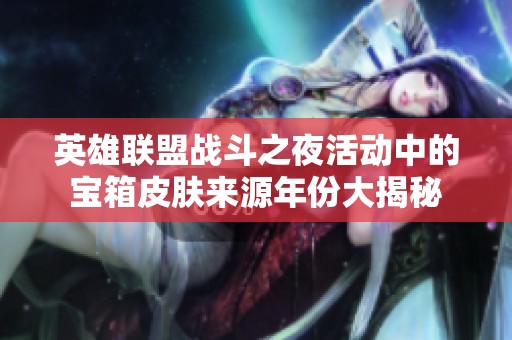 英雄联盟战斗之夜活动中的宝箱皮肤来源年份大揭秘