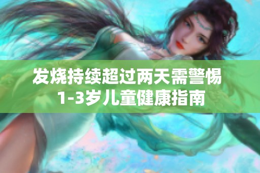 发烧持续超过两天需警惕 1-3岁儿童健康指南