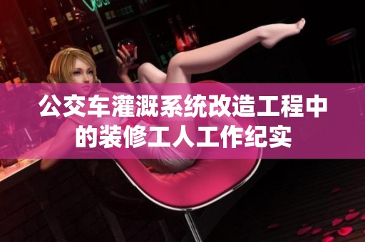 公交车灌溉系统改造工程中的装修工人工作纪实