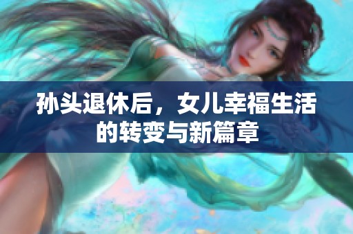 孙头退休后，女儿幸福生活的转变与新篇章