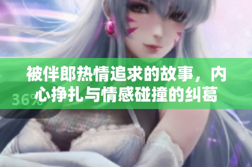 被伴郎热情追求的故事，内心挣扎与情感碰撞的纠葛