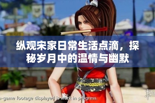 纵观宋家日常生活点滴，探秘岁月中的温情与幽默
