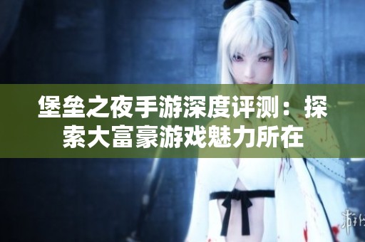 堡垒之夜手游深度评测：探索大富豪游戏魅力所在