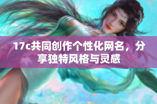 17c共同创作个性化网名，分享独特风格与灵感