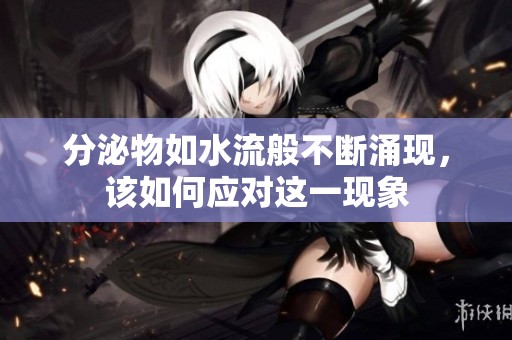 分泌物如水流般不断涌现，该如何应对这一现象