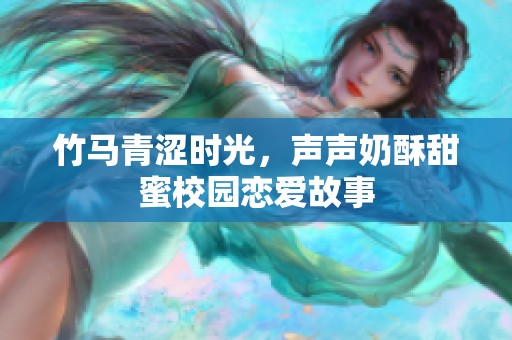 竹马青涩时光，声声奶酥甜蜜校园恋爱故事
