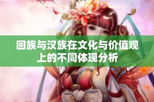 回族与汉族在文化与价值观上的不同体现分析