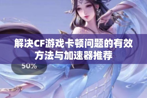解决CF游戏卡顿问题的有效方法与加速器推荐