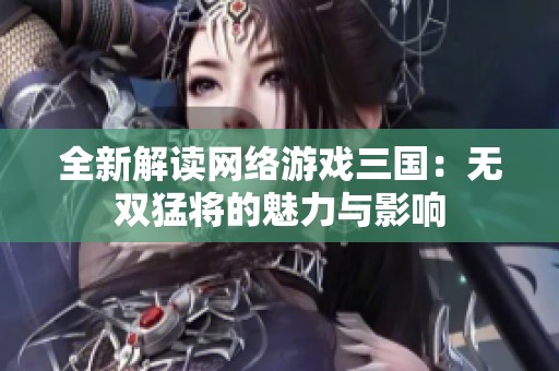 全新解读网络游戏三国：无双猛将的魅力与影响
