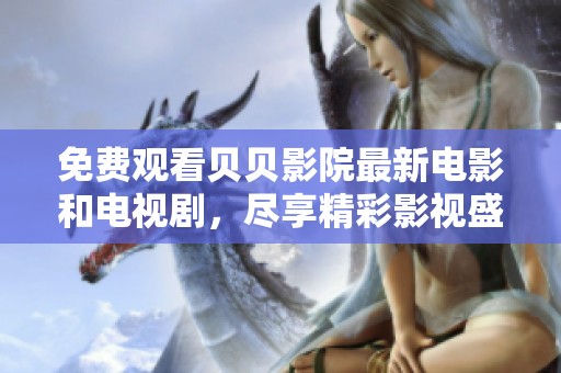 免费观看贝贝影院最新电影和电视剧，尽享精彩影视盛宴