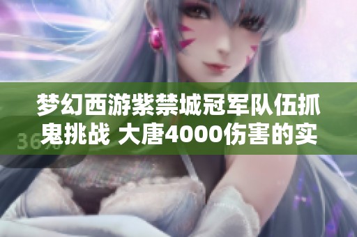 梦幻西游紫禁城冠军队伍抓鬼挑战 大唐4000伤害的实力分析