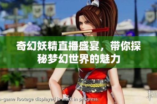 奇幻妖精直播盛宴，带你探秘梦幻世界的魅力