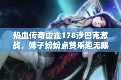 热血传奇雷霆178沙巴克激战，妹子纷纷点赞乐趣无限！