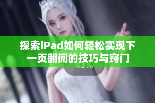 探索iPad如何轻松实现下一页翻阅的技巧与窍门