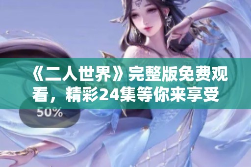 《二人世界》完整版免费观看，精彩24集等你来享受